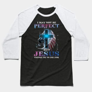 I May Not Be Perfect But Jesus Thinks I'm to Die For Baseball T-Shirt